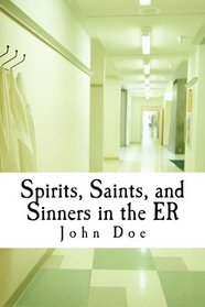 Spirits, Saints, and Sinners in the ER: Real stories of the ER