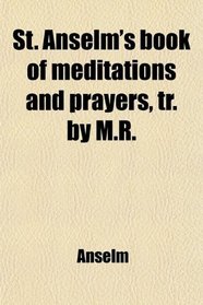 St. Anselm's book of meditations and prayers, tr. by M.R.