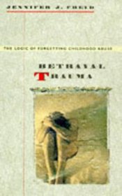 Betrayal Trauma : The Logic of Forgetting Childhood Abuse