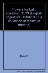 Flowers for Latin speaking, 1533; (English linguistics, 1500-1800; a collection of facsimile reprints)