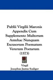 Publii Virgilii Maronis Appendix Cum Supplemento Multorum Antehac Nunquam Excusorum Poematum Vererum Poetarum (1573) (Latin Edition)