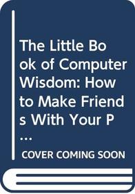 The Little Book of Computer Wisdom: How to Make Friends with Your PC or Mac