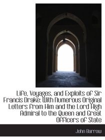 Life, Voyages, and Exploits of Sir Francis Drake: With Numerous Original Letters from Him and the Lo