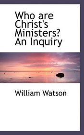 Who are Christ's Ministers? An Inquiry