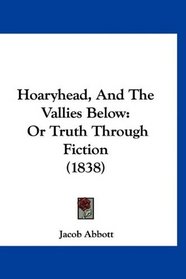 Hoaryhead, And The Vallies Below: Or Truth Through Fiction (1838)
