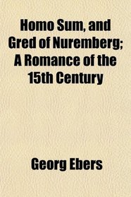Homo Sum, and Gred of Nuremberg; A Romance of the 15th Century