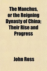 The Manchus, or the Reigning Dynasty of China; Their Rise and Progress