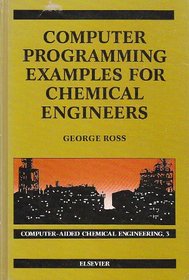 Computer Programming Examples for Chemical Engineers (Computer-Aided Chemical Engineering, Vol 3) (v. 3)