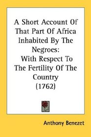 A Short Account Of That Part Of Africa Inhabited By The Negroes: With Respect To The Fertility Of The Country (1762)