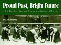 Proud Past, Bright Future: One Hundred Years of Canadian Women's Hockey
