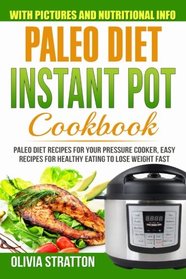 Paleo Instant Pot Cookbook: Paleo Diet Recipes for Your Pressure Cooker; Easy Recipes for Healthy Eating to Lose Weight Fast