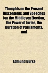 Thoughts on the Present Discontents, and Speeches [on the Middlesex Election, the Power of Juries, the Duration of Parliaments, and