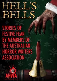 Hell's Bells: Stories of Festive Fear by members of the Australian Horror Writers Association