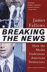 Breaking The News : How the Media Undermine American Democracy