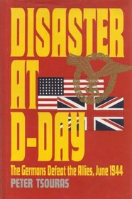 Disaster at D-Day: The Germans Defeat the Allies, June 1944