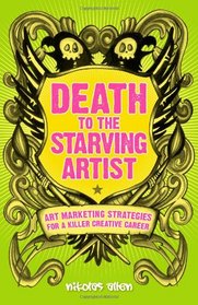Death To The Starving Artist: Art Marketing Strategies for a Killer Creative Career