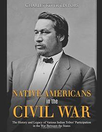 Native Americans in the Civil War: The History and Legacy of Various Indian Tribes? Participation in the War Between the States