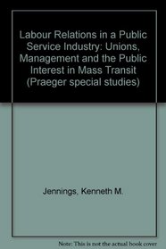 Labour Relations in a Public Service Industry: Unions, Management and the Public Interest in Mass Transit