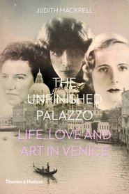 The Unfinished Palazzo: Life, Love and Art in Venice: The Stories of Luisa Casati, Doris Castlerosse and Peggy Guggenheim