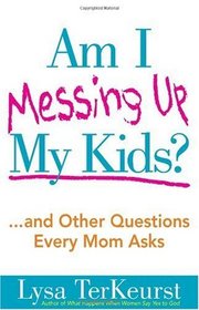 Am I Messing Up My Kids?: ...and Other Questions Every Mom Asks