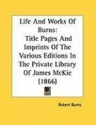 Life And Works Of Burns: Title Pages And Imprints Of The Various Editions In The Private Library Of James McKie (1866)