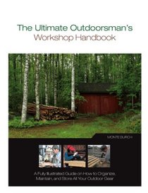 The Ultimate Outdoorsman's Workshop Handbook: A Fully Illustrated Guide on How to Organize, Maintain, and Store All Your Outdoor Gear