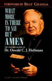 What More Is There to Say but Amen: The Autobiography of Dr. Oswald C.J. Hoffmann As Told to Ronald J. Schlegel
