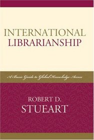 International Librarianship: A Basic Guide to Global Knowledge Access (Libraries and Librarianship: An International Perspective)