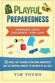 Playful Preparedness: Prepare Your Children-For Life! 26 Games for Teaching Situational Awareness and the Survival Mindset to Children of All Ages