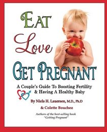 Eat, Love, Get Pregnant: A Couple's Guide To Boosting Fertility & Having A Healthy Baby