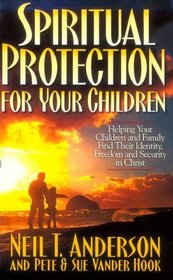 Spiritual Protection for Your Children: Helping Your Children and Family Find Their Identity, Freedom and Security in Christ