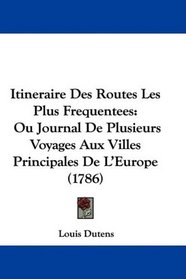 Itineraire Des Routes Les Plus Frequentees: Ou Journal De Plusieurs Voyages Aux Villes Principales De L'Europe (1786) (French Edition)