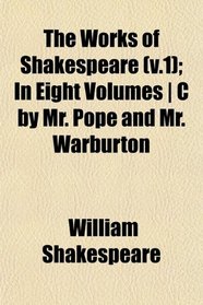 The Works of Shakespeare (v.1); In Eight Volumes | C by Mr. Pope and Mr. Warburton