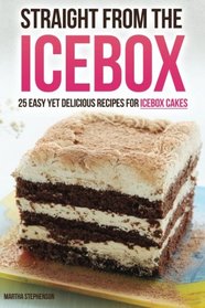 Straight from the Icebox: 25 Easy yet Delicious Recipes for Icebox Cakes