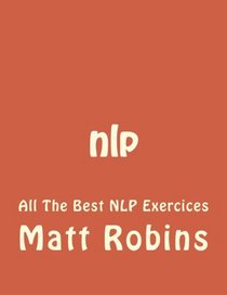 nlp: All The Best NLP Exercices (NLP, Hypnosis, Bandler, Mind tricks, Influence, Charisma, Robbins)