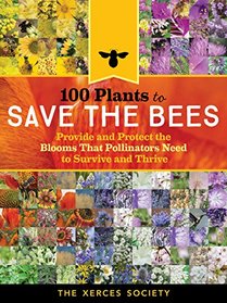 100 Plants to Save the Bees: The Best Blooms to Nourish and Sustain Native Bees, Honey Bees, and Other Pollinators