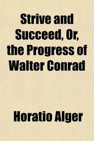 Strive and Succeed, Or, the Progress of Walter Conrad