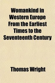 Womankind in Western Europe From the Earliest Times to the Seventeenth Century