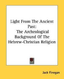 Light From The Ancient Past: The Archeological Background Of The Hebrew-Christian Religion