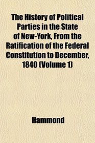 The History of Political Parties in the State of New-York, From the Ratification of the Federal Constitution to December, 1840 (Volume 1)