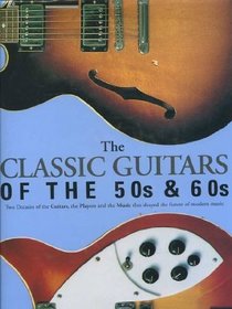 Classic Guitars of the 50 and 60s, The ... Two Decades of the Guitars, the Players and the Music that shaped the future of modern Music - illustrated with photographs , fold-out pages & memorabilia to make guitar freaks drool