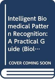 Intelligent Biomedical Pattern Recognition: A Practical Guide (Biological and Medical Physics, Biomedical Engineering)