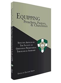 Equipping Preachers, Pastors, and Churchmen: Selected Articles by the Faculty of Greenville Presbyterian Theological Seminary