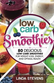 Low Carb Smoothies: 80 Delicious Low Carb Smoothies For Weight Loss, Energy and Optimal Health
