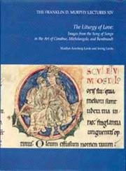 The Liturgy of Love: Images from the Song of Songs in the Art of Cimabue, Michelangelo, and Rembrandt (Franklin D. Murphy Lectures XIV)