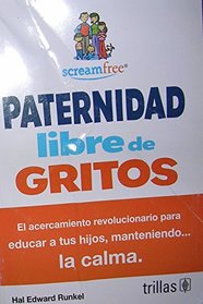 Paternidad libre de gritos / ScreamFree Parenting: El acercamiento revolucionario para educar a tus hijos, manteniendo la calma / The Revolutionary ... Kids by Keeping Your Cool (Spanish Edition)