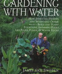 Gardening with Water : How James van Sweden and Wolfgang Oehme Plant Fountains, Lily Pools, Swimming Pools, Ponds...