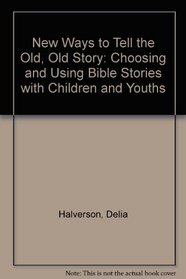 New Ways to Tell the Old, Old Story: Choosing & Using Bible Stories With Children & Youth