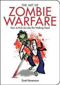 The Art of Zombie Warfare: How to Kick Ass Like the Walking Dead (Zen of Zombie Series)