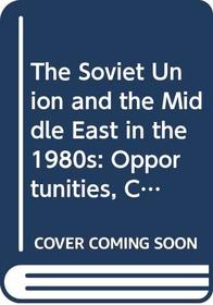 The Soviet Union and the Middle East in the 1980s: Opportunities, Constraints, and Dilemmas